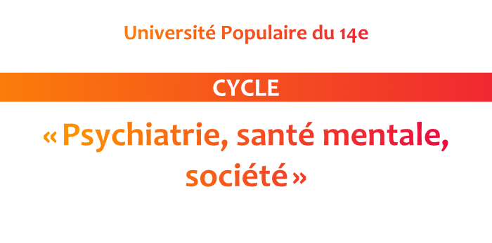 Université populaire du 14e - Cycle « Psychiatrie, santé mentale, société »
